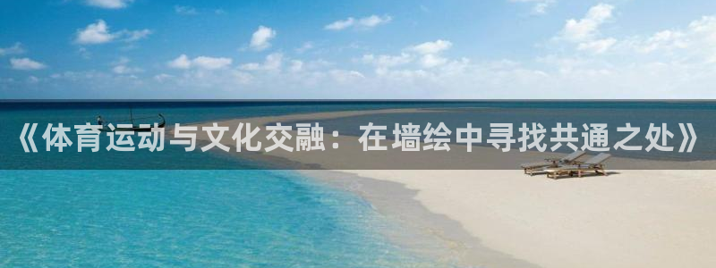 尊龙官网下载平台：《体育运动与文化交融：在墙绘中寻找