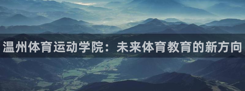 尊龙官方正版app娱乐网站：温州体育运动学院：未来体