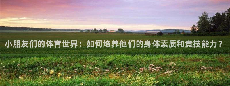 尊龙官网下载招商电话号码是多少号：小朋友们的体育世界