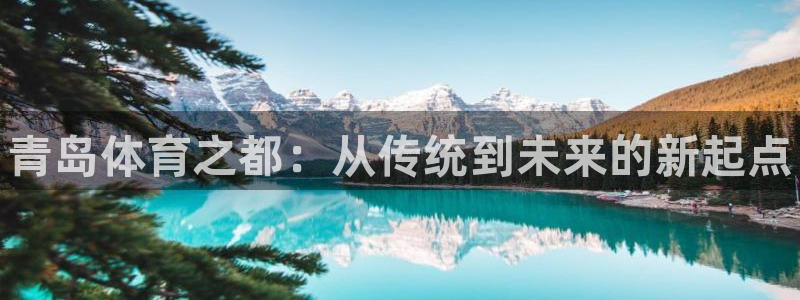 尊龙官方正版app娱乐首页官网下载：青岛体育之都：从