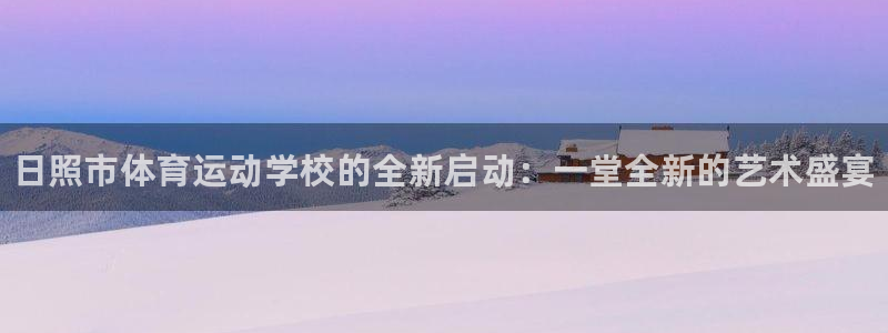 尊龙官方正版app神州：日照市体育运动学校的全新启动