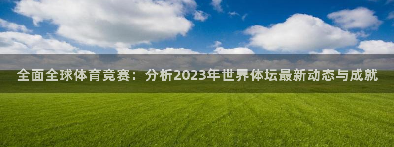 尊龙官网下载：全面全球体育竞赛：分析2023年世界体