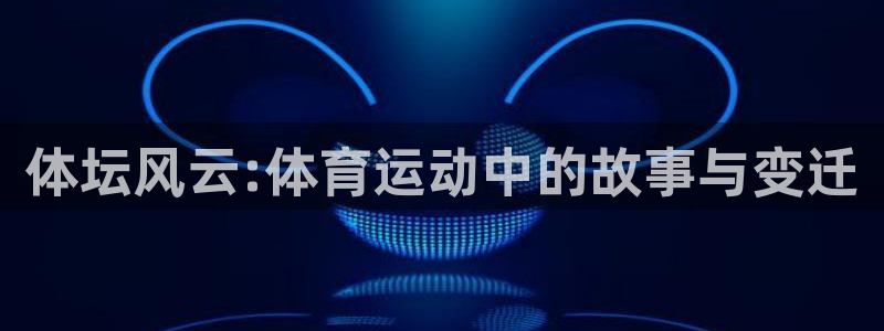 海南尊龙官网下载：体坛风云:体育运动中的故事与变迁