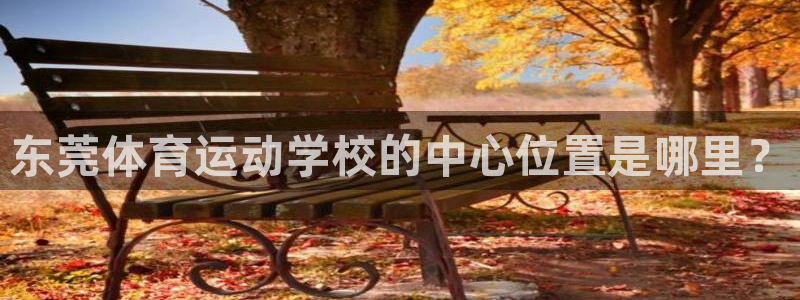 尊龙官网下载招商电话是多少号码：东莞体育运动学校的中