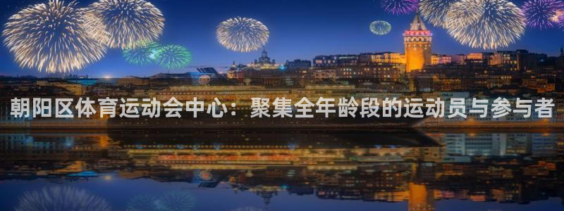 尊龙官网下载官方客服电话：朝阳区体育运动会中心：聚集全年龄段