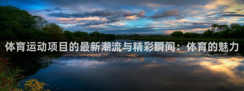 尊龙官网下载招商电话是多少：体育运动项目的最新潮流与