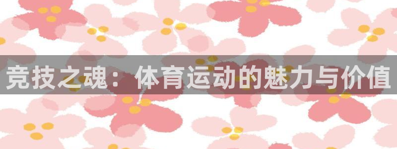 尊龙官网下载平台APP：竞技之魂：体育运动的魅力与价值
