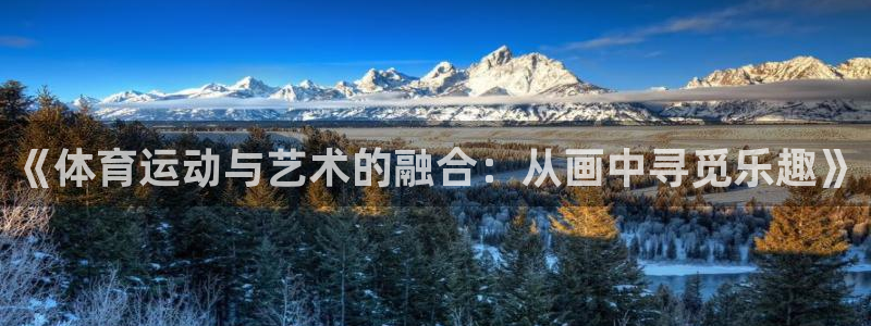 尊龙官网下载招商电话:《体育运动与艺术的融合:从画中寻觅乐趣