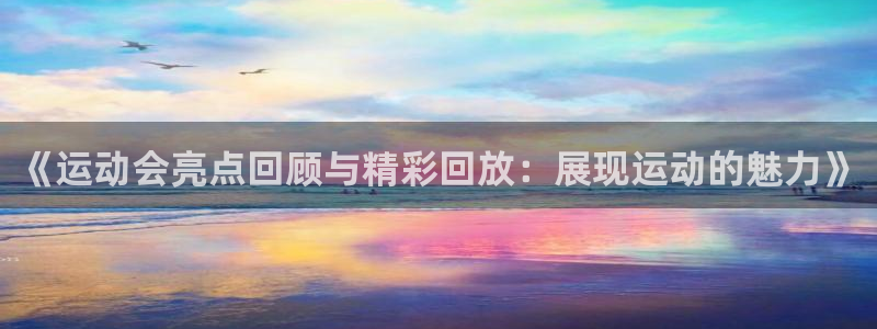 尊龙官方正版app集团：《运动会亮点回顾与精彩回放：展现运动