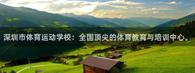 尊龙官方正版app娱乐下载：深圳市体育运动学校：全国顶尖的体