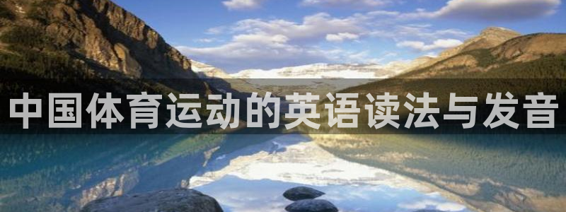尊龙官网下载招商电话号码：中国体育运动的英语读法与发音