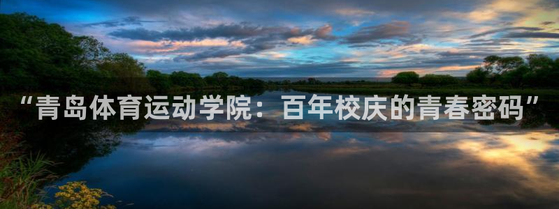 尊龙官网下载平台注册：“青岛体育运动学院：百年校庆的青春密码