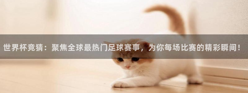 柠檬体育直播足球直播：世界杯竞猜：聚焦全球最热门足球赛事，为你每场比赛的精彩瞬间！