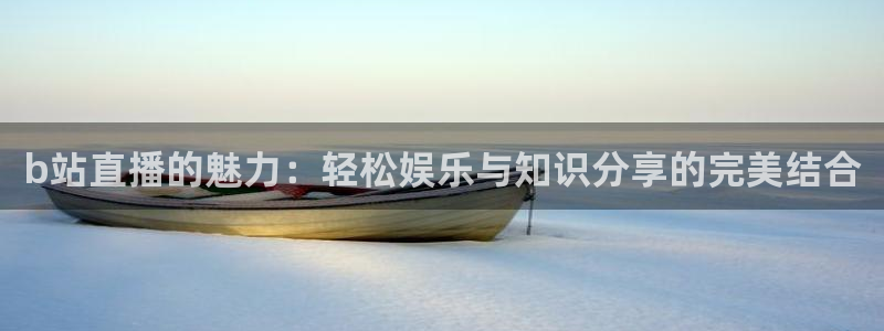 柠檬直播视频：b站直播的魅力：轻松娱乐与知识分享的完美结合