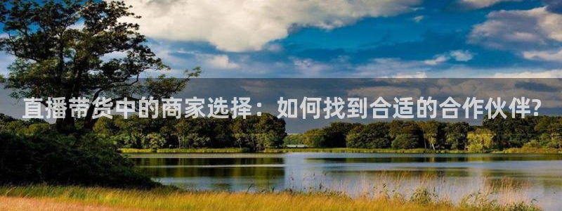 柠檬直播吧：直播带货中的商家选择：如何找到合适的合作伙伴?