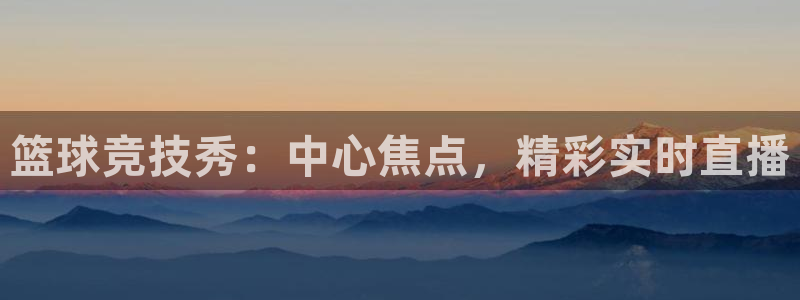 nba 柠檬直播：篮球竞技秀：中心焦点，精彩实时直播