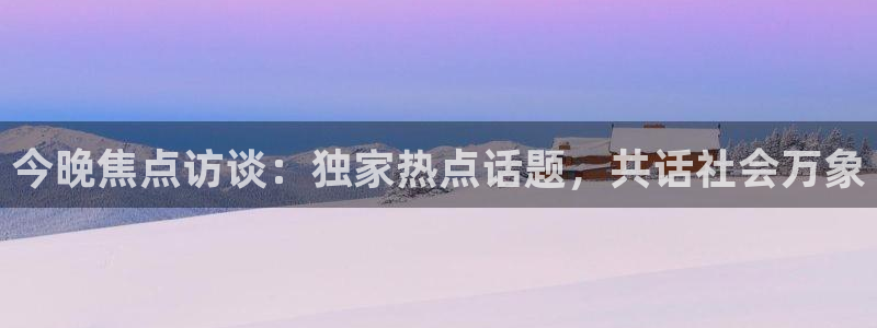 柠檬体育网：今晚焦点访谈：独家热点话题，共话社会万象