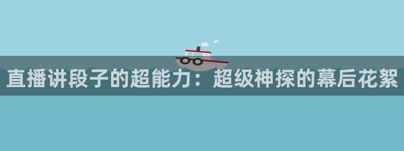 柠檬体育足球视频直播：直播讲段子的超能力：超级神探的幕后花絮