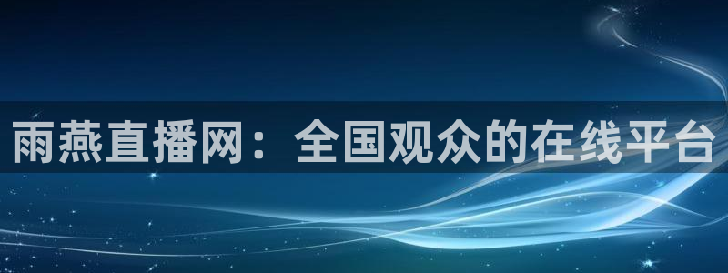 柠檬体育比赛直播：雨燕直播网：全国观众的在线平台